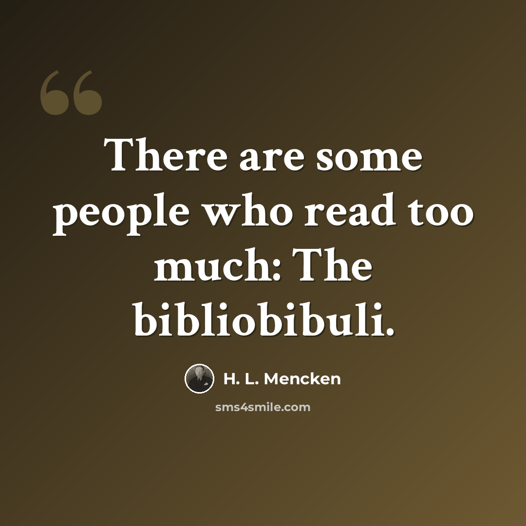 “There are some people who read too much: The bibliobibuli.” quote by H. L. Mencken