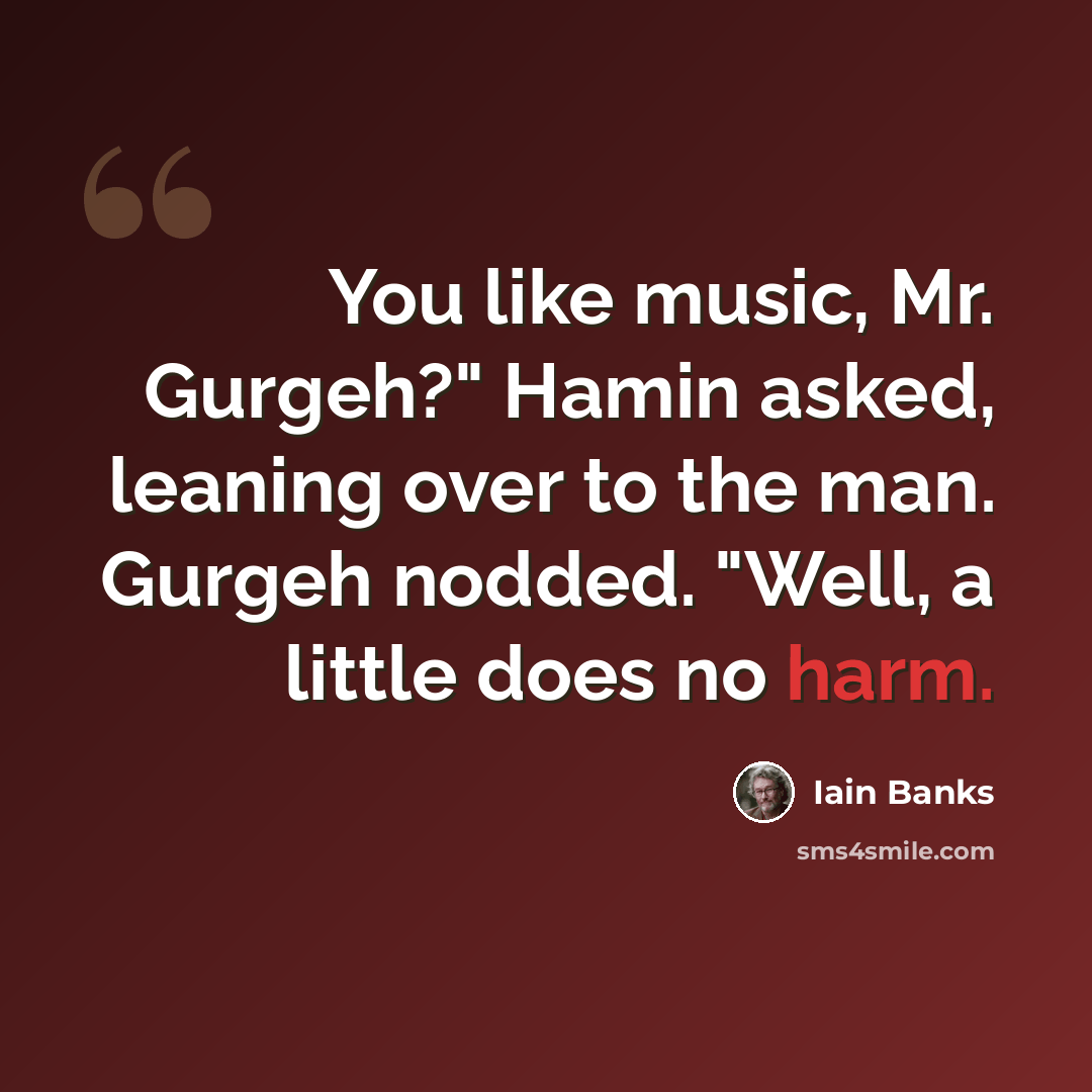 “You like music, Mr. Gurgeh?" Hamin asked, leaning over to the man. Gurgeh nodded. "Well, a little does no harm.” quote by Iain Banks