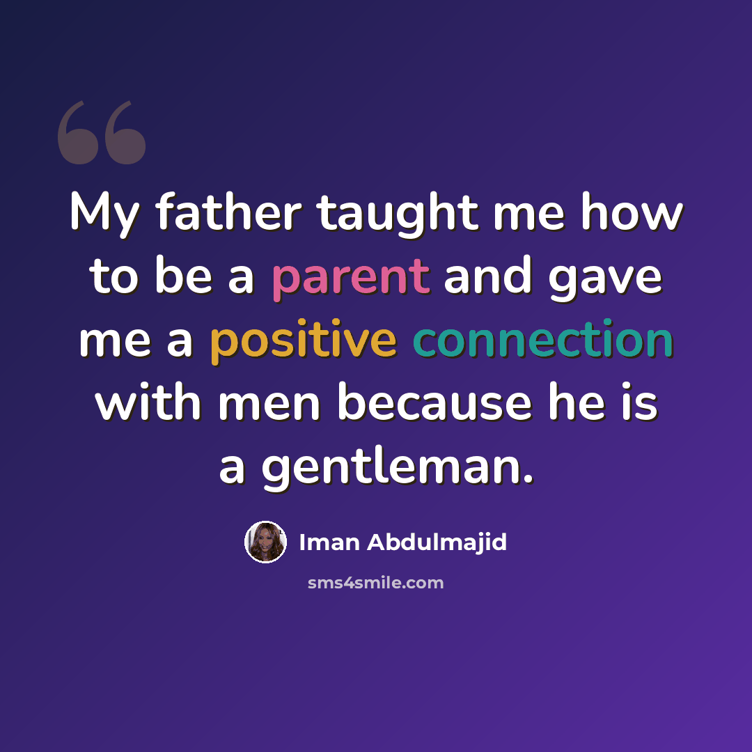 “My father taught me how to be a parent and gave me a positive connection with men because he is a gentleman.” quote by Iman Abdulmajid