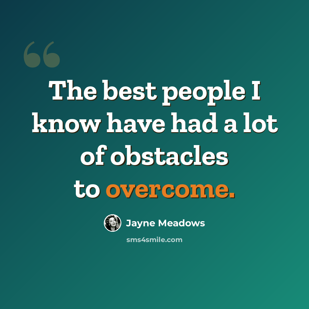 “The best people I know have had a lot of obstacles to overcome.” quote by Jayne Meadows