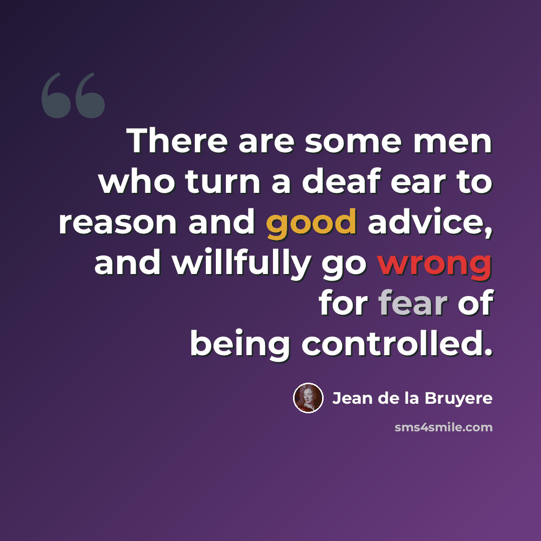 “There are some men who turn a deaf ear to reason and good advice, and willfully go wrong for fear of being controlled.” quote by Jean de la Bruyere
