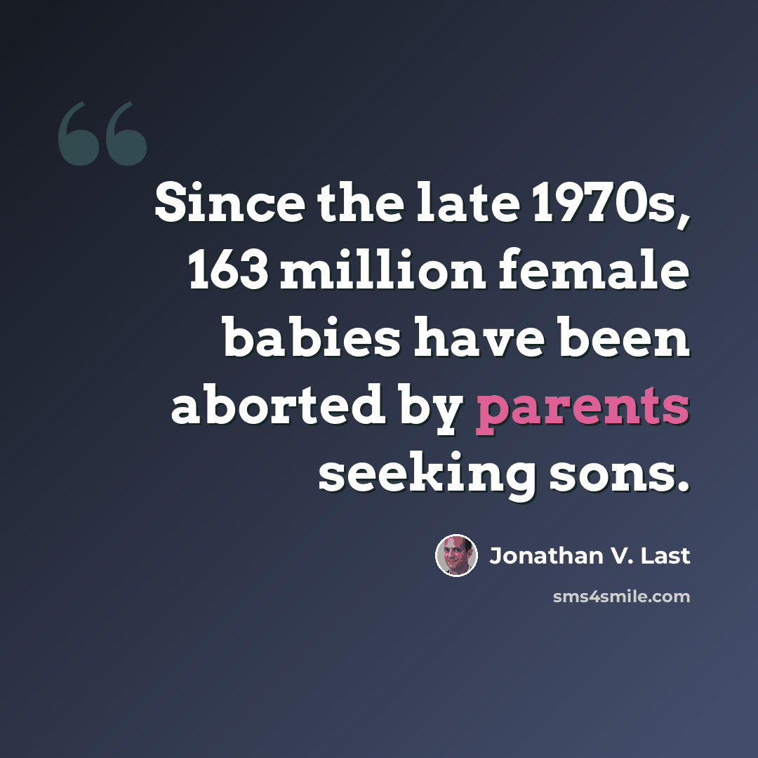 “Since the late 1970s, 163 million female babies have been aborted by parents seeking sons.” quote by Jonathan V. Last