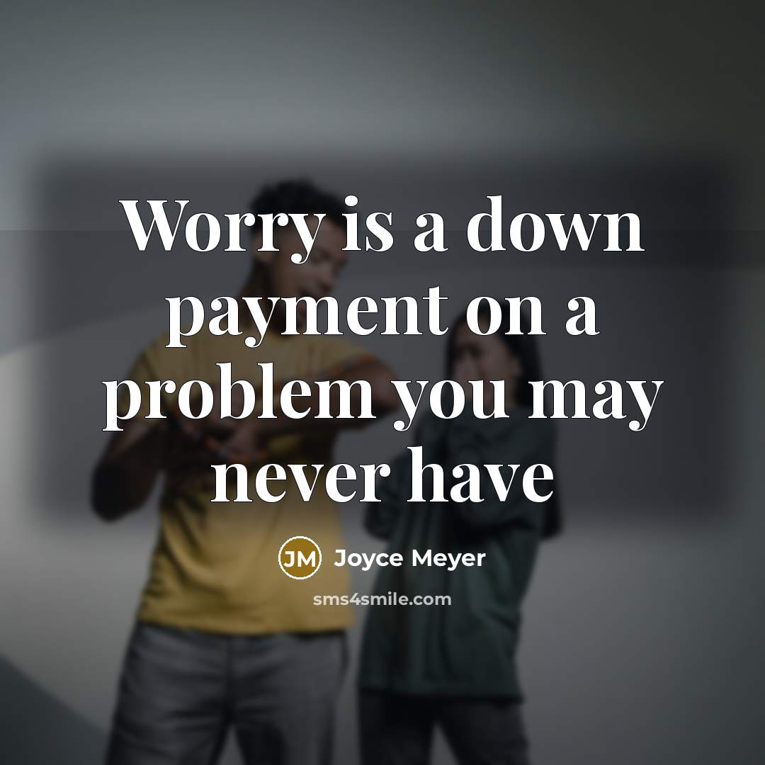 “Worry is a down payment on a problem you may never have” quote by Joyce Meyer