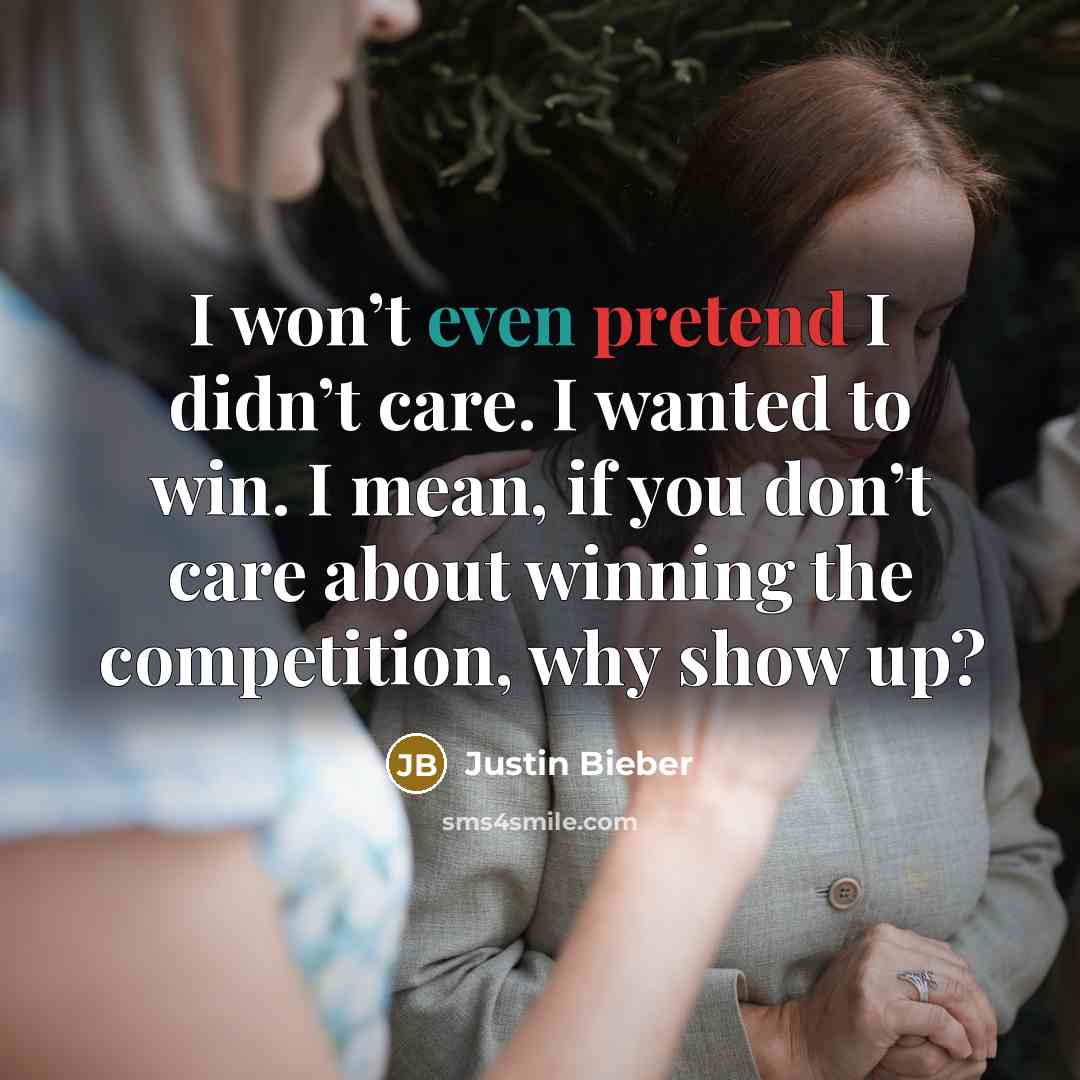 “I won’t even pretend I didn’t care. I wanted to win. I mean, if you don’t care about winning the competition, why show up?” quote by Justin Bieber