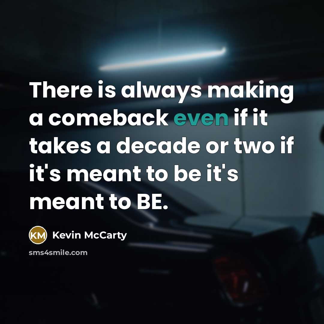“There is always making a comeback even if it takes a decade or two if it's meant to be it's meant to BE.” quote by Kevin McCarty
