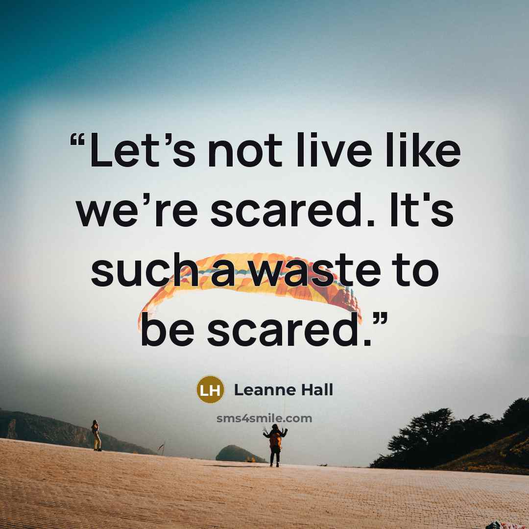 “Let's not live like we're scared. It's such a waste to be scared.” quote by Leanne Hall