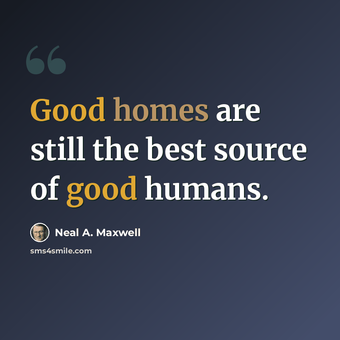 “Good homes are still the best source of good humans.” quote by Neal A. Maxwell