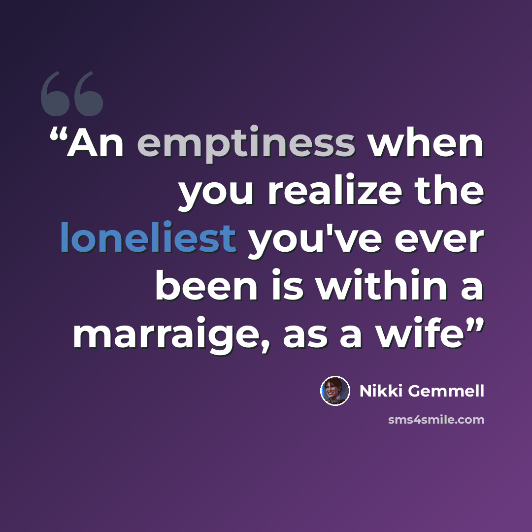 “An emptiness when you realize the loneliest you've ever been is within a marraige, as a wife” quote by NIkki Gemmell
