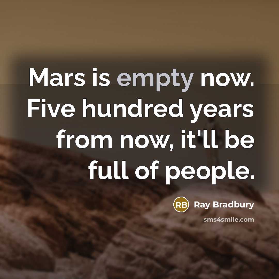 “Mars is empty now. Five hundred years from now, it'll be full of people.” quote by Ray Bradbury