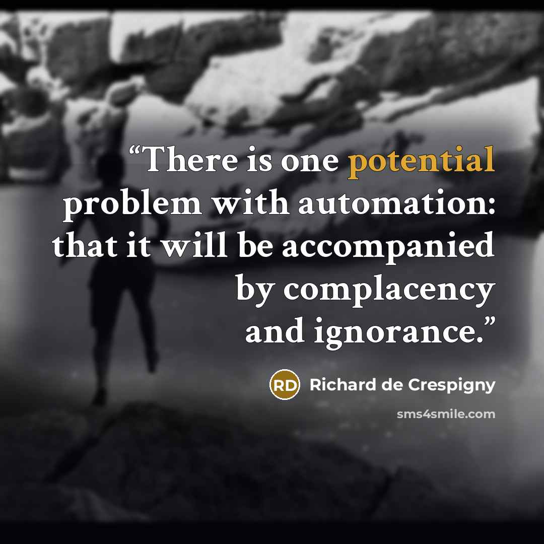 “There is one potential problem with automation: that it will be accompanied by complacency and ignorance.” quote by Richard de Crespigny