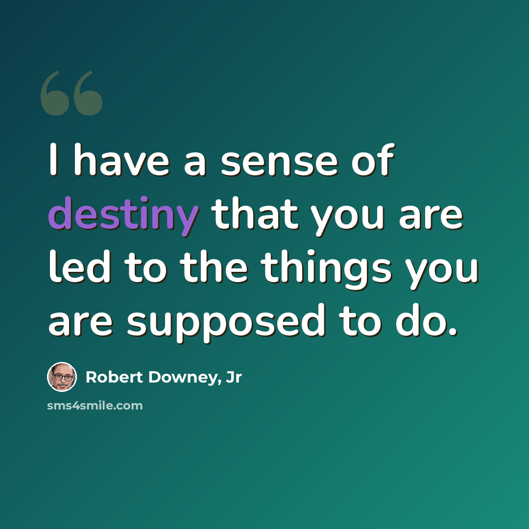 “I have a sense of destiny that you are led to the things you are supposed to do.” quote by Robert Downey, Jr