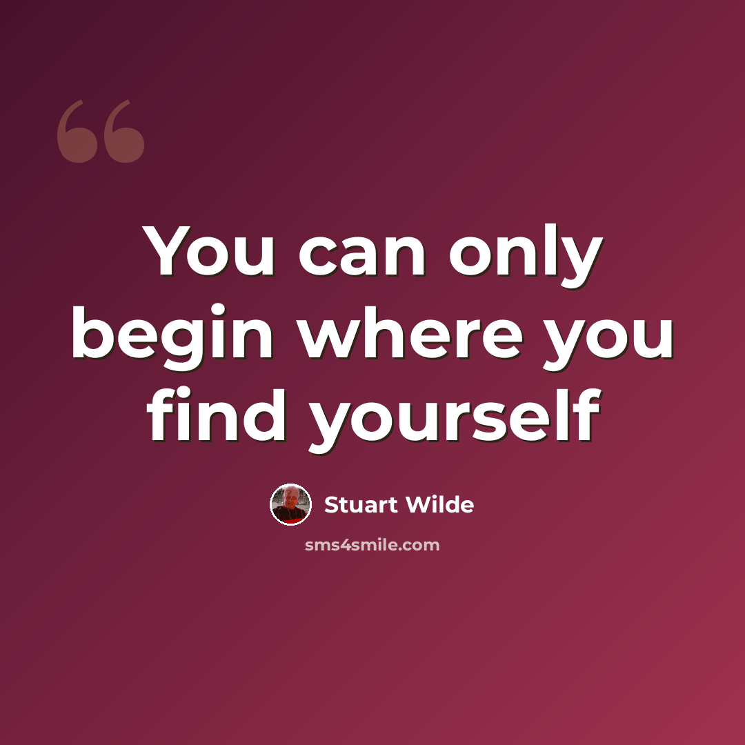 “You can only begin where you find yourself” quote by Stuart Wilde