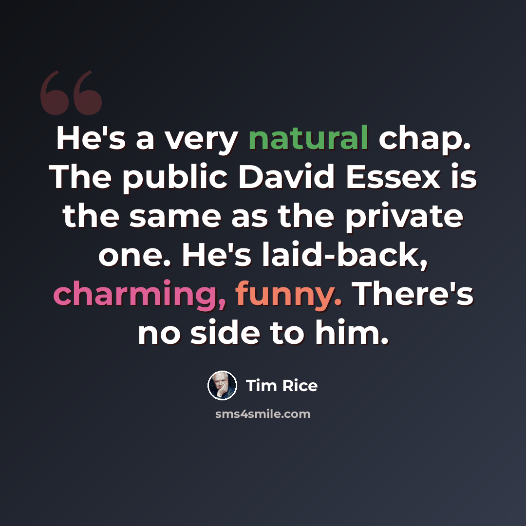 “He's a very natural chap. The public David Essex is the same as the private one. He's laid-back, charming, funny. There's no side to him.” quote by Tim Rice