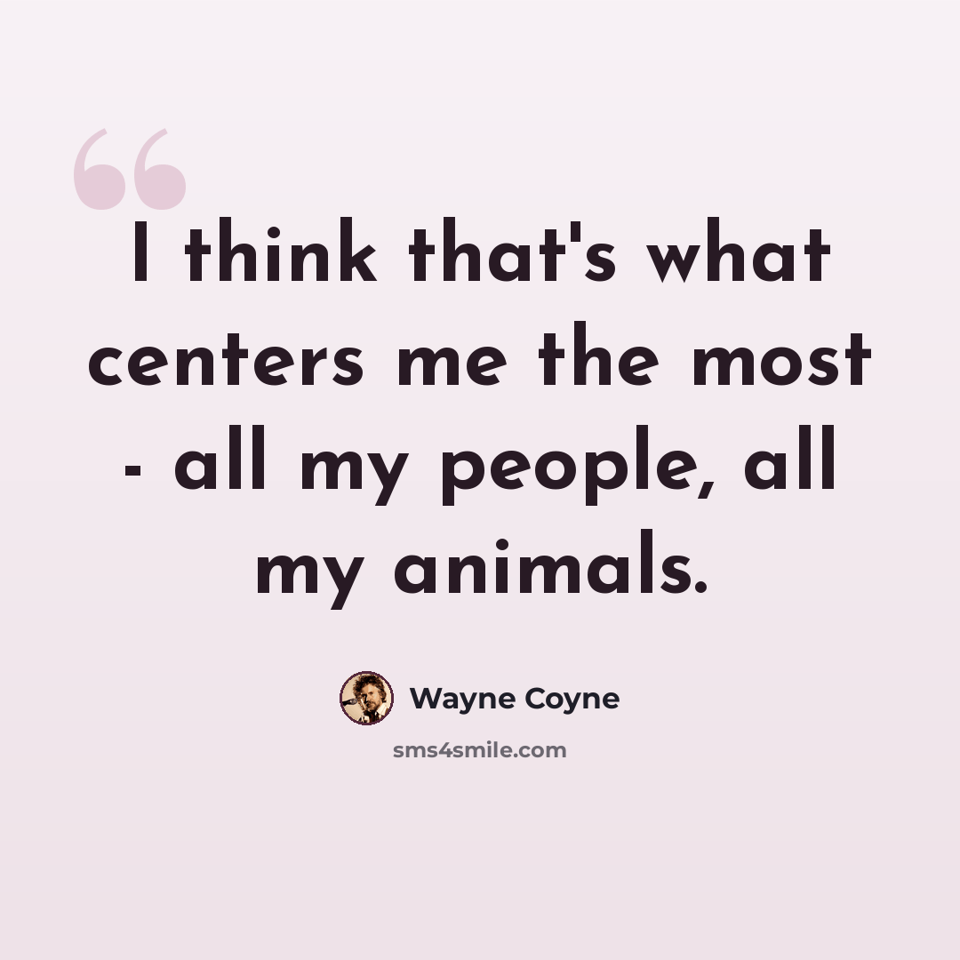 “I think that's what centers me the most - all my people, all my animals.” quote by Wayne Coyne