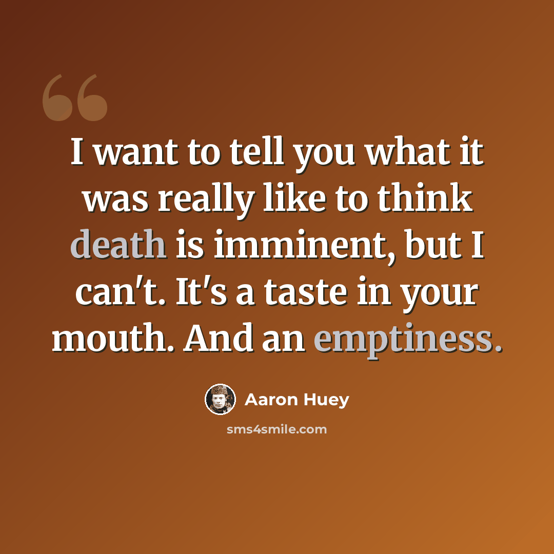 “I want to tell you what it was really like to think death is imminent, but I can't. It's a taste in your mouth. And an emptiness.” quote by Aaron Huey