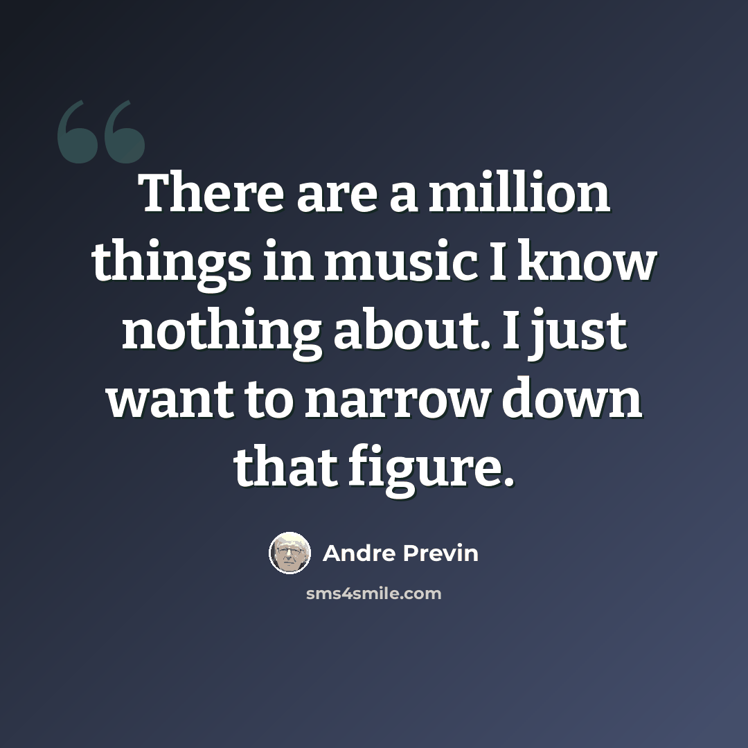 “There are a million things in music I know nothing about. I just want to narrow down that figure.” quote by Andre Previn