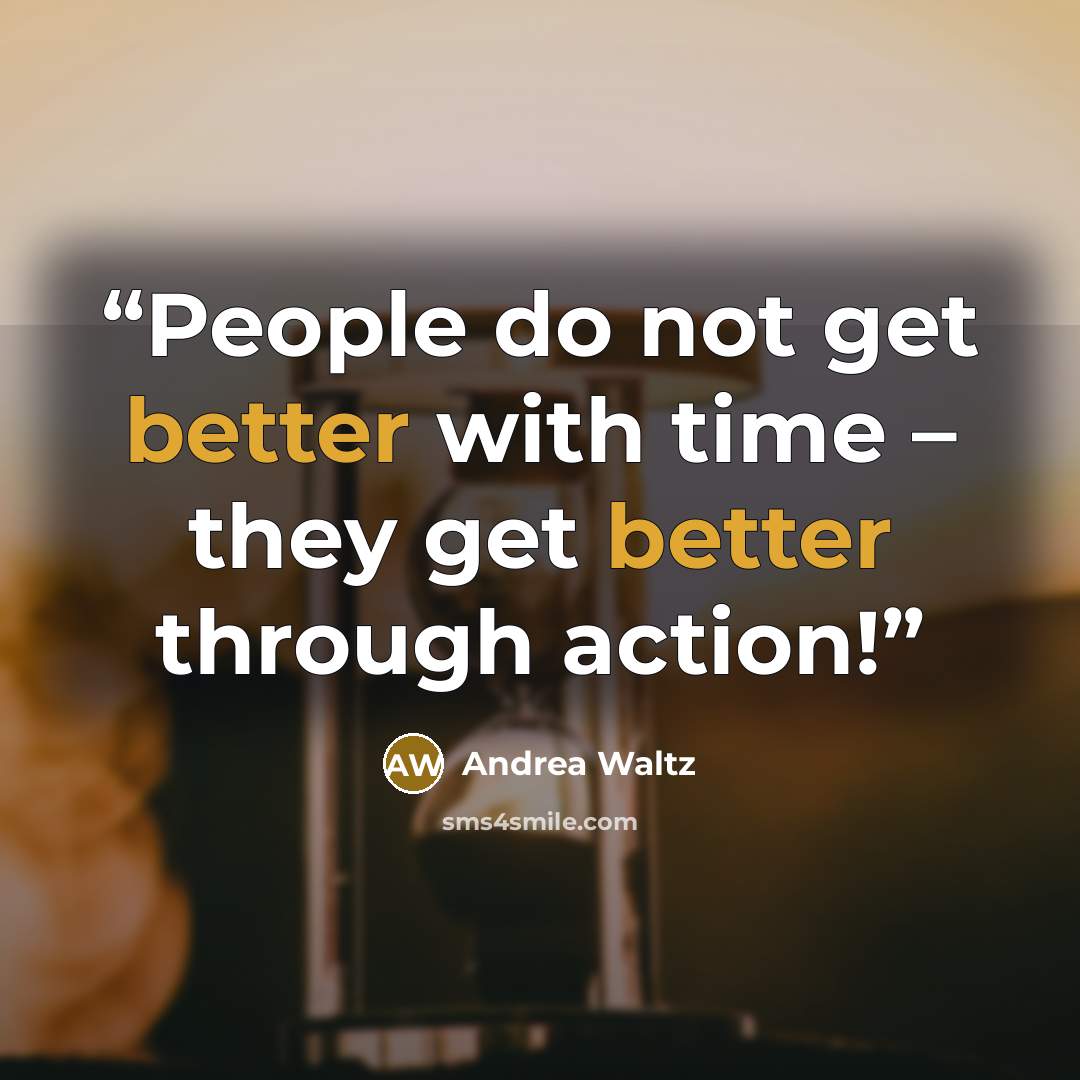 “People do not get better with time – they get better through action!” quote by Andrea Waltz