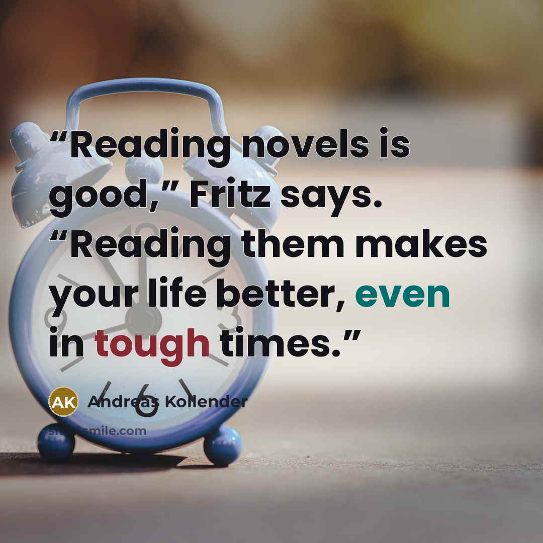“Reading novels is good,” Fritz says. “Reading them makes your life better, even in tough times.” quote by Andreas Kollender