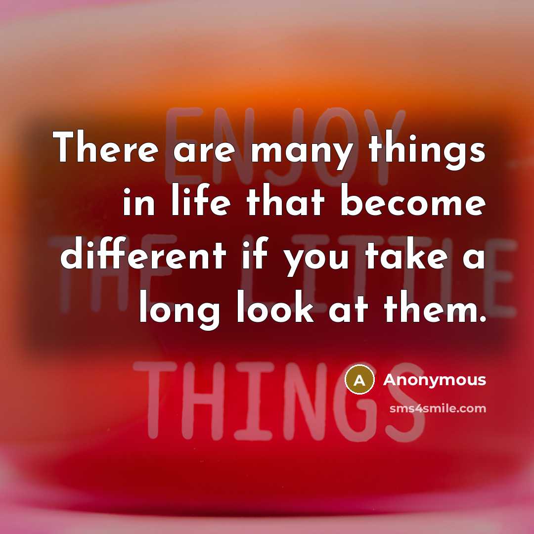 “There are many things in life that become different if you take a long look at them.” quote by Anonymous