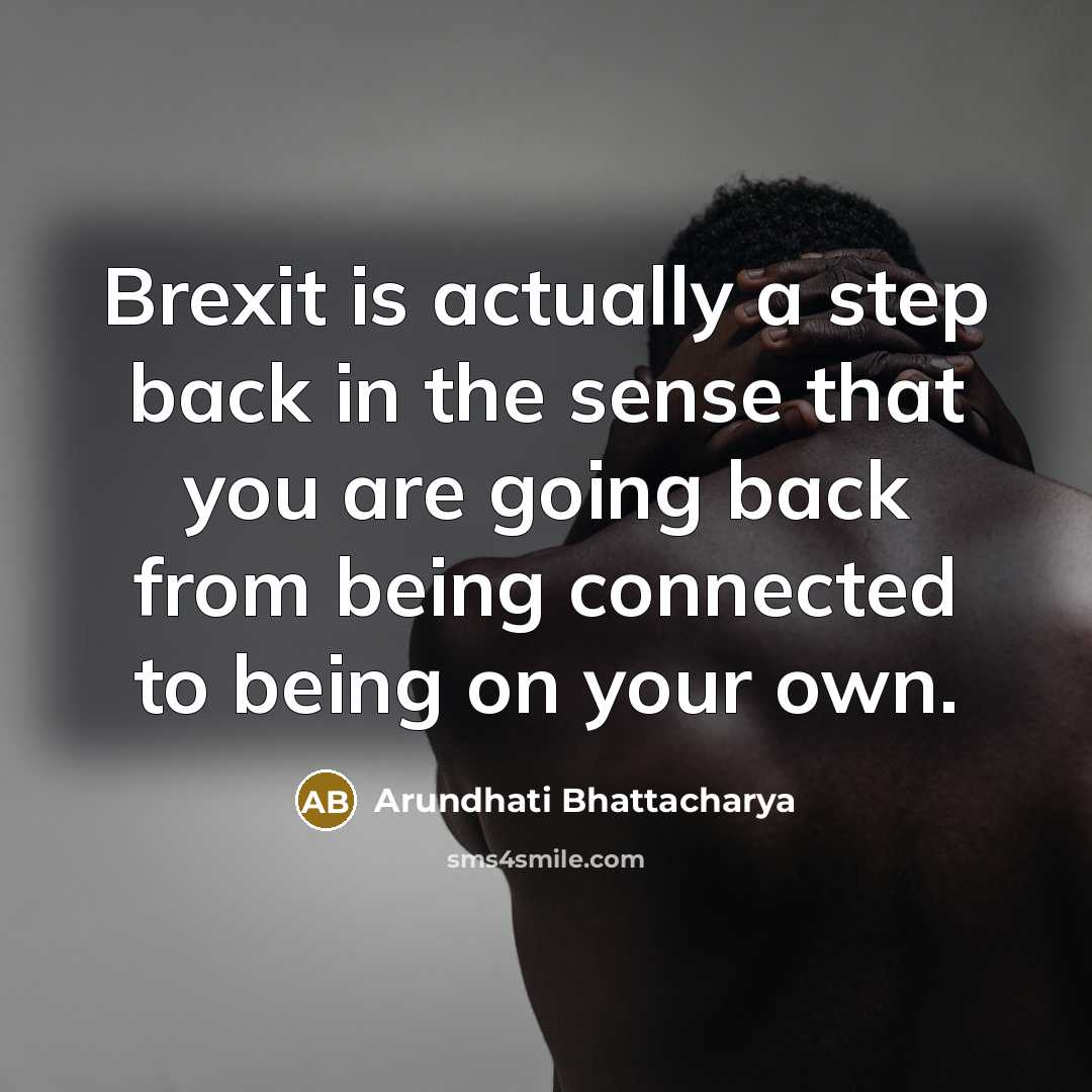 “Brexit is actually a step back in the sense that you are going back from being connected to being on your own.” quote by Arundhati Bhattacharya
