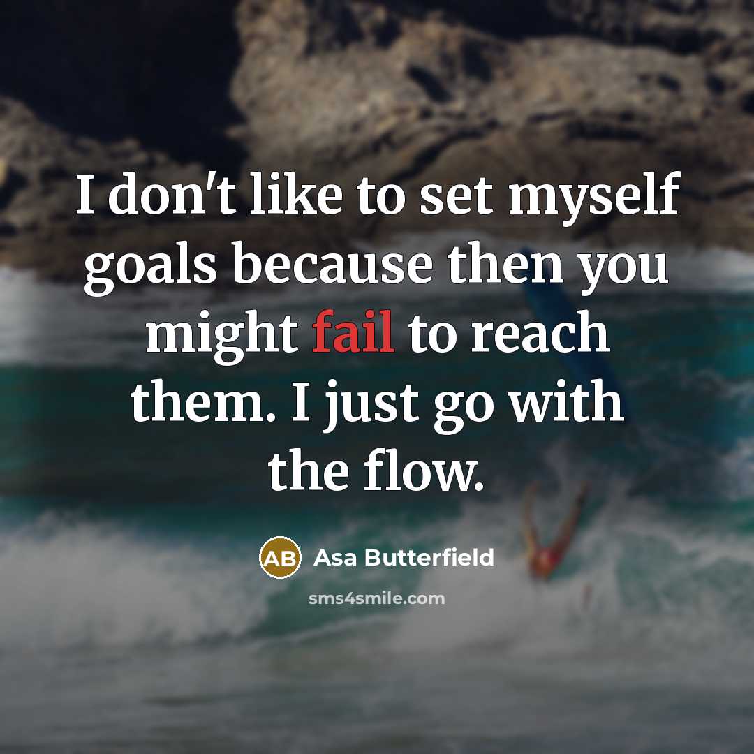 “I don't like to set myself goals because then you might fail to reach them. I just go with the flow.” quote by Asa Butterfield