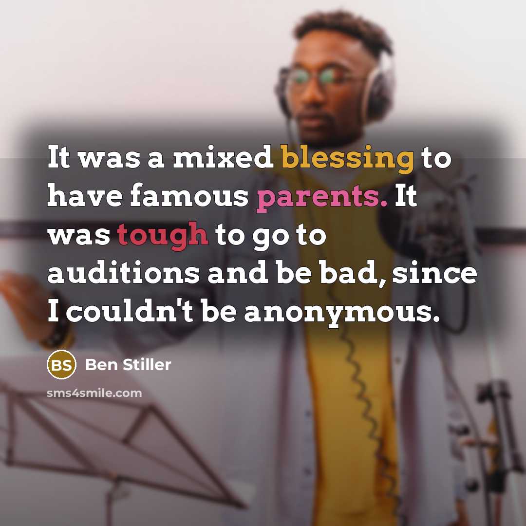 “It was a mixed blessing to have famous parents. It was tough to go to auditions and be bad, since I couldn't be anonymous.” quote by Ben Stiller