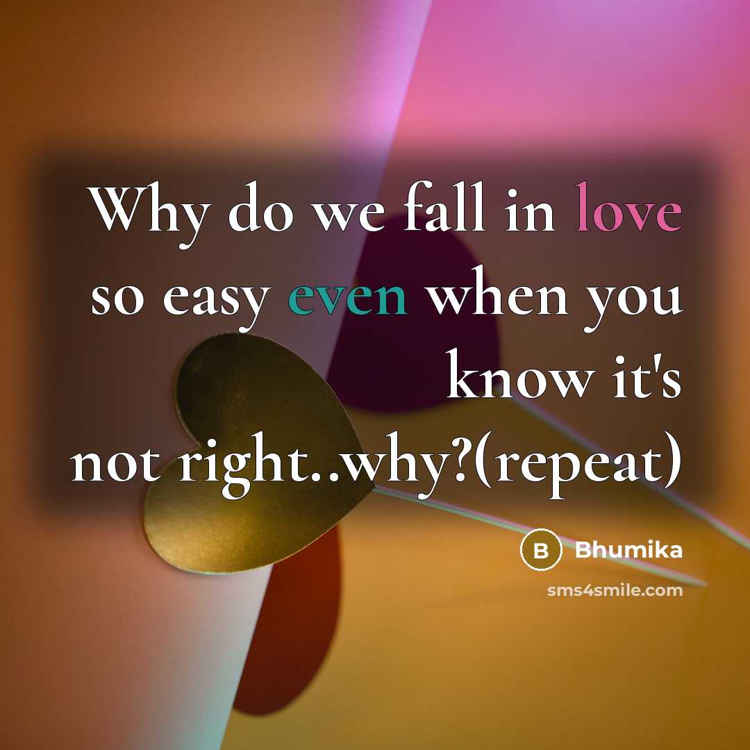 “Why do we fall in love so easy even when you know it's not right..why?(repeat)” quote by Bhumika