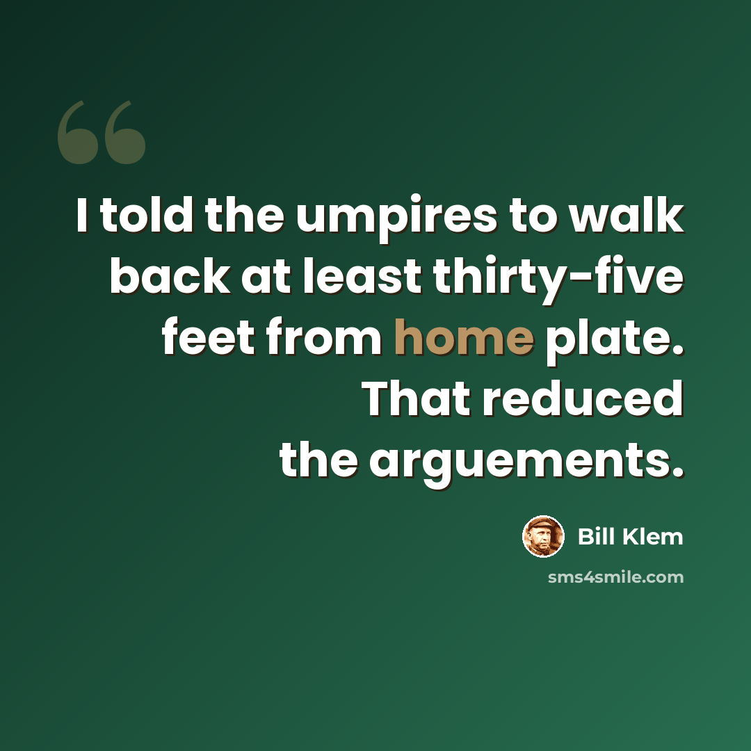 “I told the umpires to walk back at least thirty-five feet from home plate. That reduced the arguements.” quote by Bill Klem