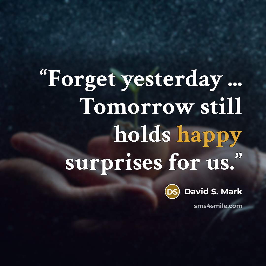 “Forget yesterday ... Tomorrow still holds happy surprises for us.” quote by David S. Mark