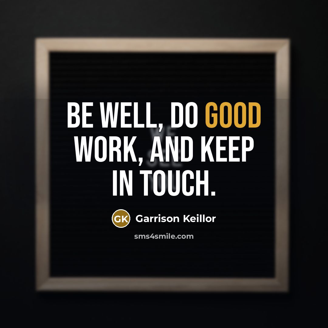 “Be well, do good work, and keep in touch.” quote by Garrison Keillor