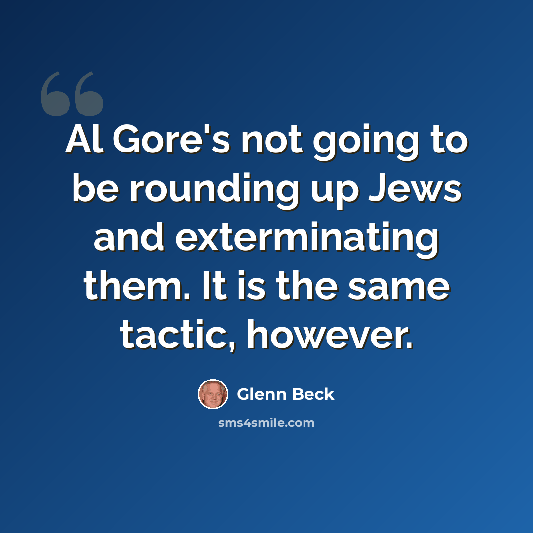 “Al Gore's not going to be rounding up Jews and exterminating them. It is the same tactic, however.” quote by Glenn Beck