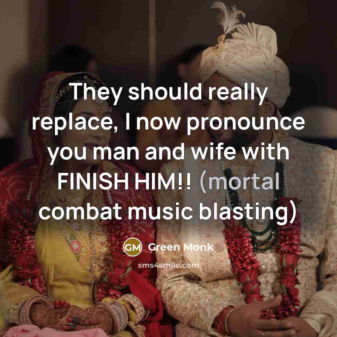 “They should really replace, I now pronounce you man and wife with FINISH HIM!! (mortal combat music blasting)” quote by Green Monk