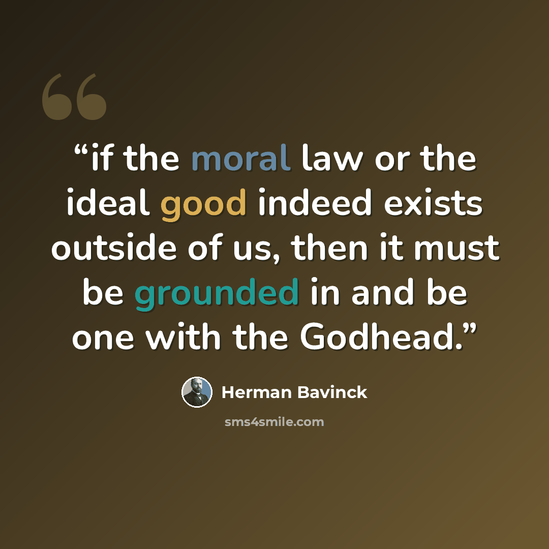 “if the moral law or the ideal good indeed exists outside of us, then it must be grounded in and be one with the Godhead.” quote by Herman Bavinck