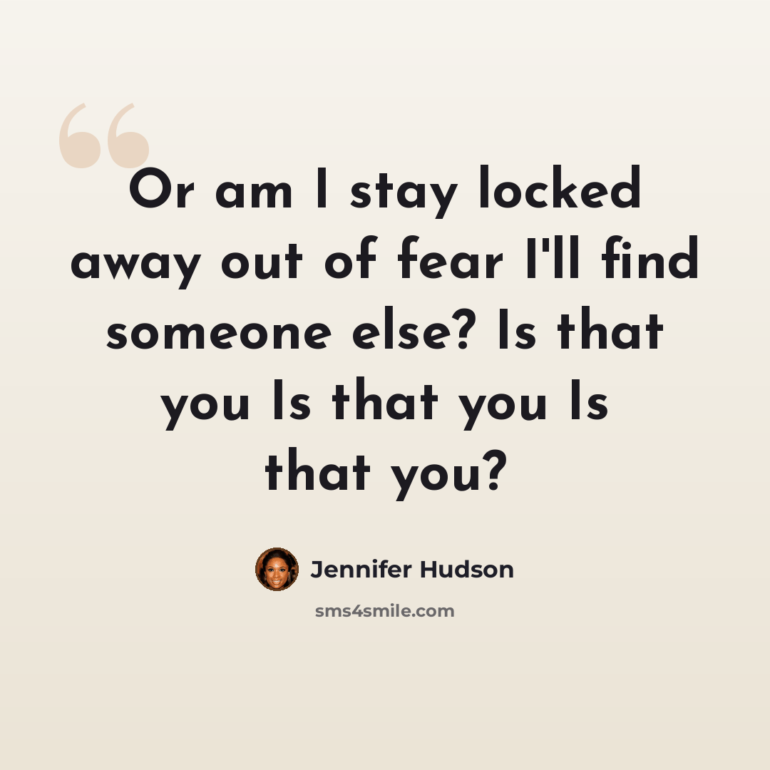 “Or am I stay locked away out of fear I'll find someone else? Is that you Is that you Is that you?” quote by Jennifer Hudson