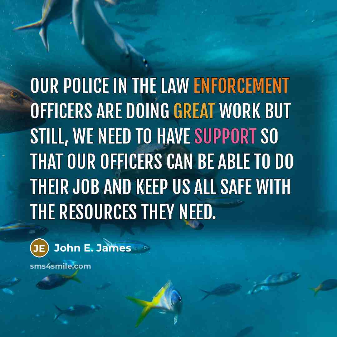 “Our police in the law enforcement officers are doing great work but still, we need to have support so that our officers can be able to do their job and keep us all safe with the resources they need.” quote by John E. James