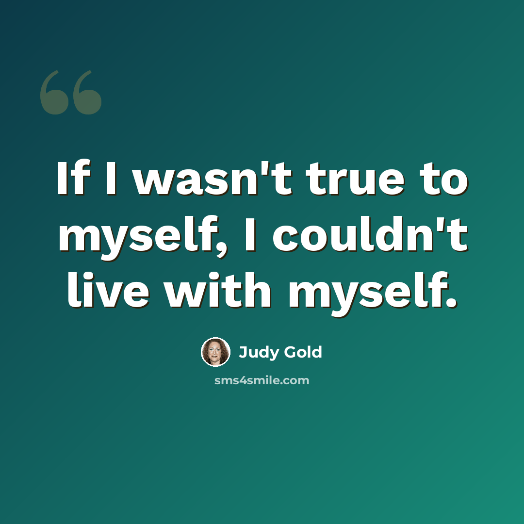 “If I wasn't true to myself, I couldn't live with myself.” quote by Judy Gold