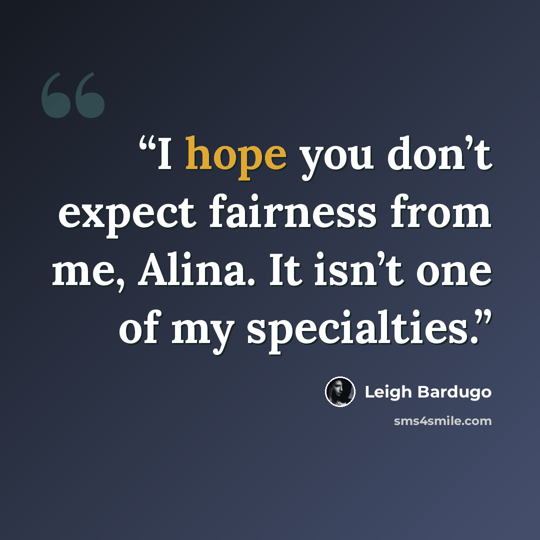 “I hope you don’t expect fairness from me, Alina. It isn’t one of my specialties.” quote by Leigh Bardugo