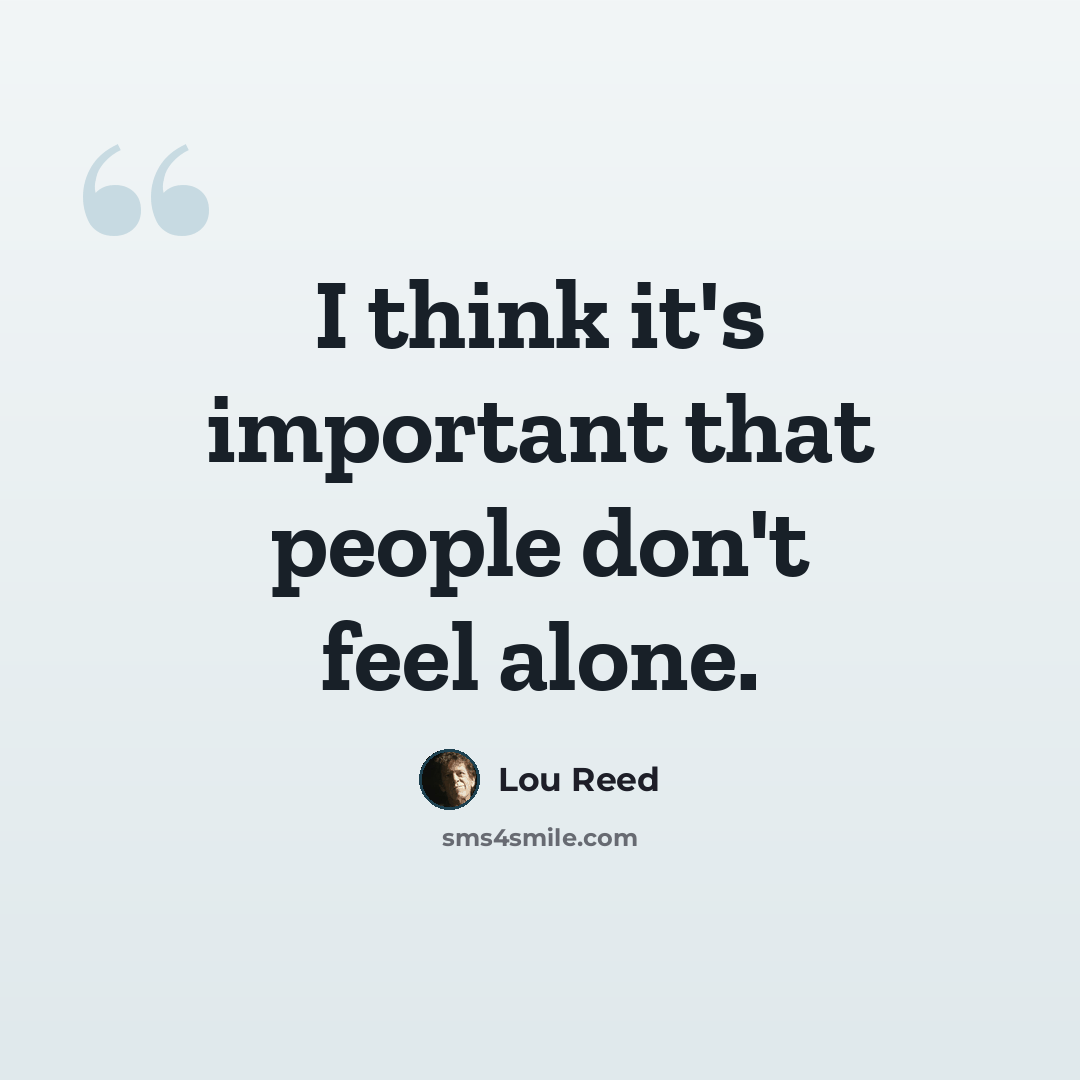 “I think it's important that people don't feel alone.” quote by Lou Reed