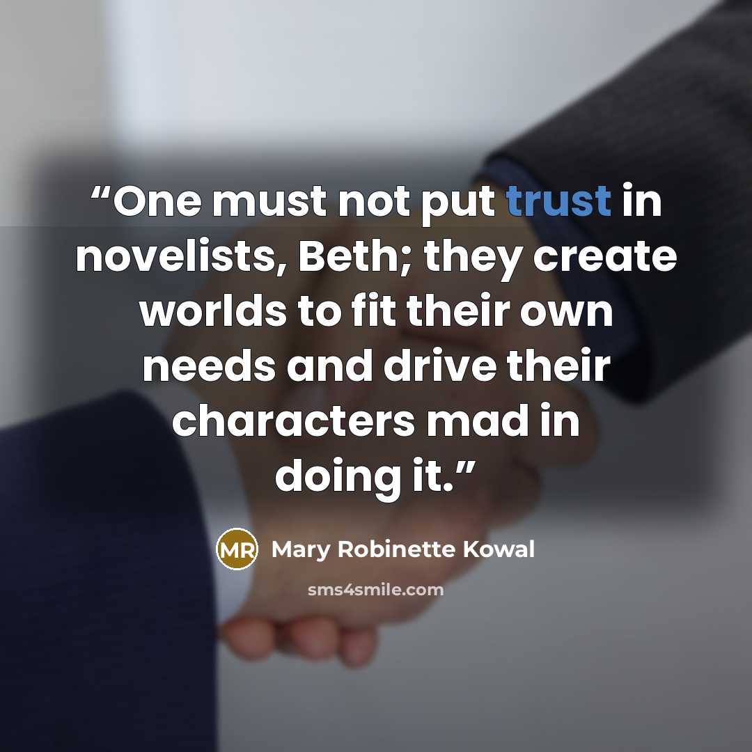 “One must not put trust in novelists, Beth; they create worlds to fit their own needs and drive their characters mad in doing it.” quote by Mary Robinette Kowal