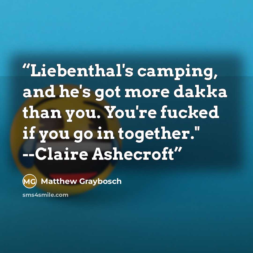 “Liebenthal's camping, and he's got more dakka than you. You're fucked if you go in together." --Claire Ashecroft” quote by Matthew Graybosch