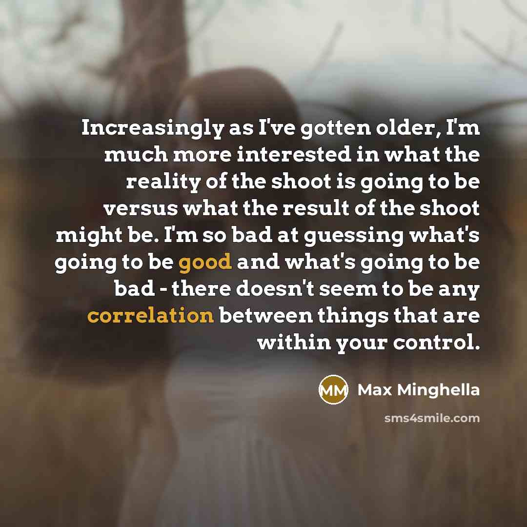 “Increasingly as I've gotten older, I'm much more interested in what the reality of the shoot is going to be versus what the result of the shoot might be. I'm so bad at guessing what's going to be good and what's going to be bad - there doesn't seem to be any correlation between things that are…” quote by Max Minghella