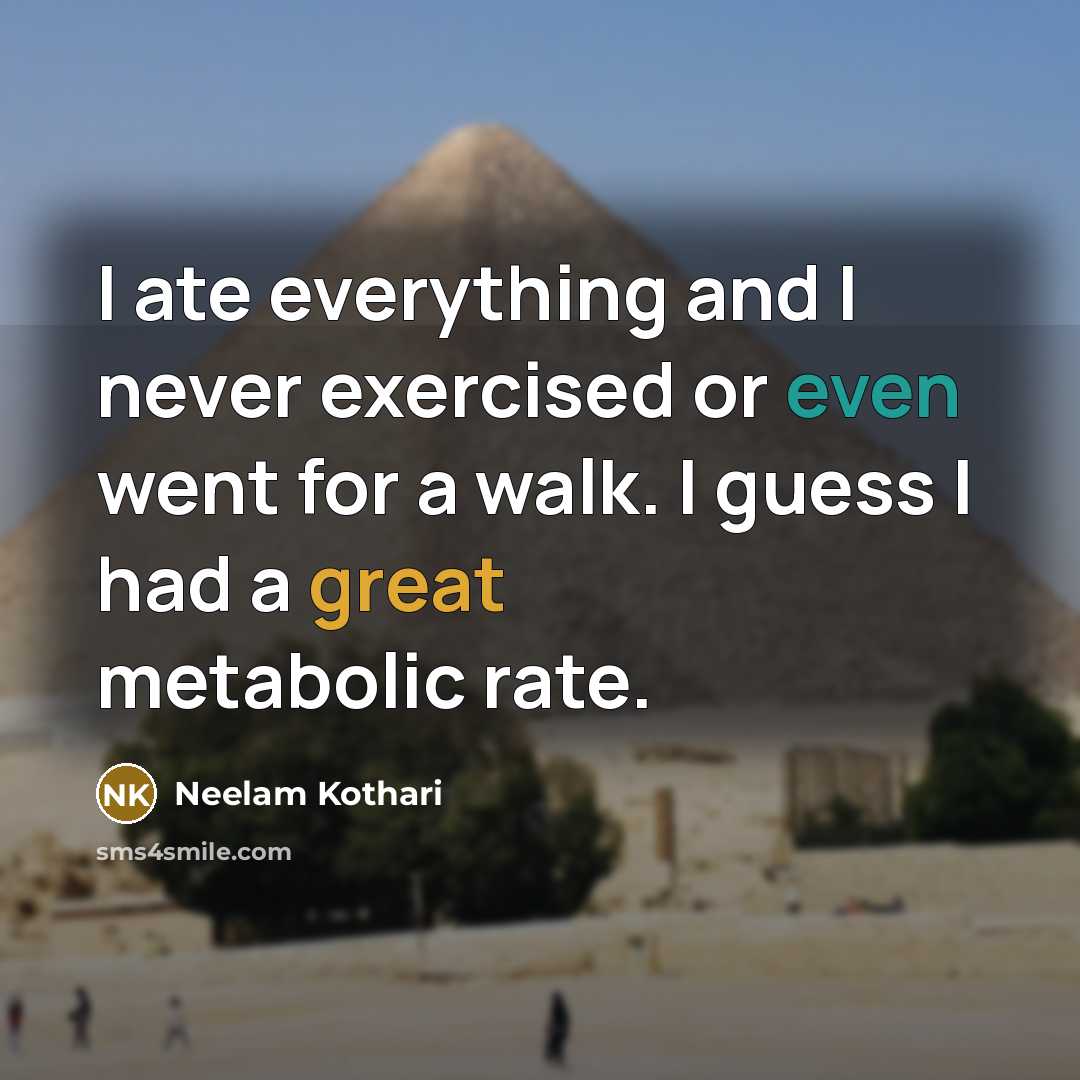 “I ate everything and I never exercised or even went for a walk. I guess I had a great metabolic rate.” quote by Neelam Kothari