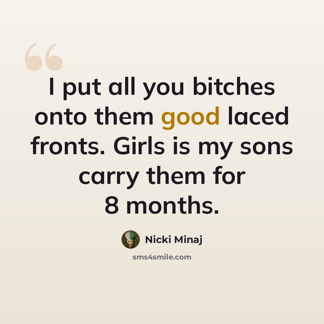 “I put all you bitches onto them good laced fronts. Girls is my sons carry them for 8 months.” quote by Nicki Minaj