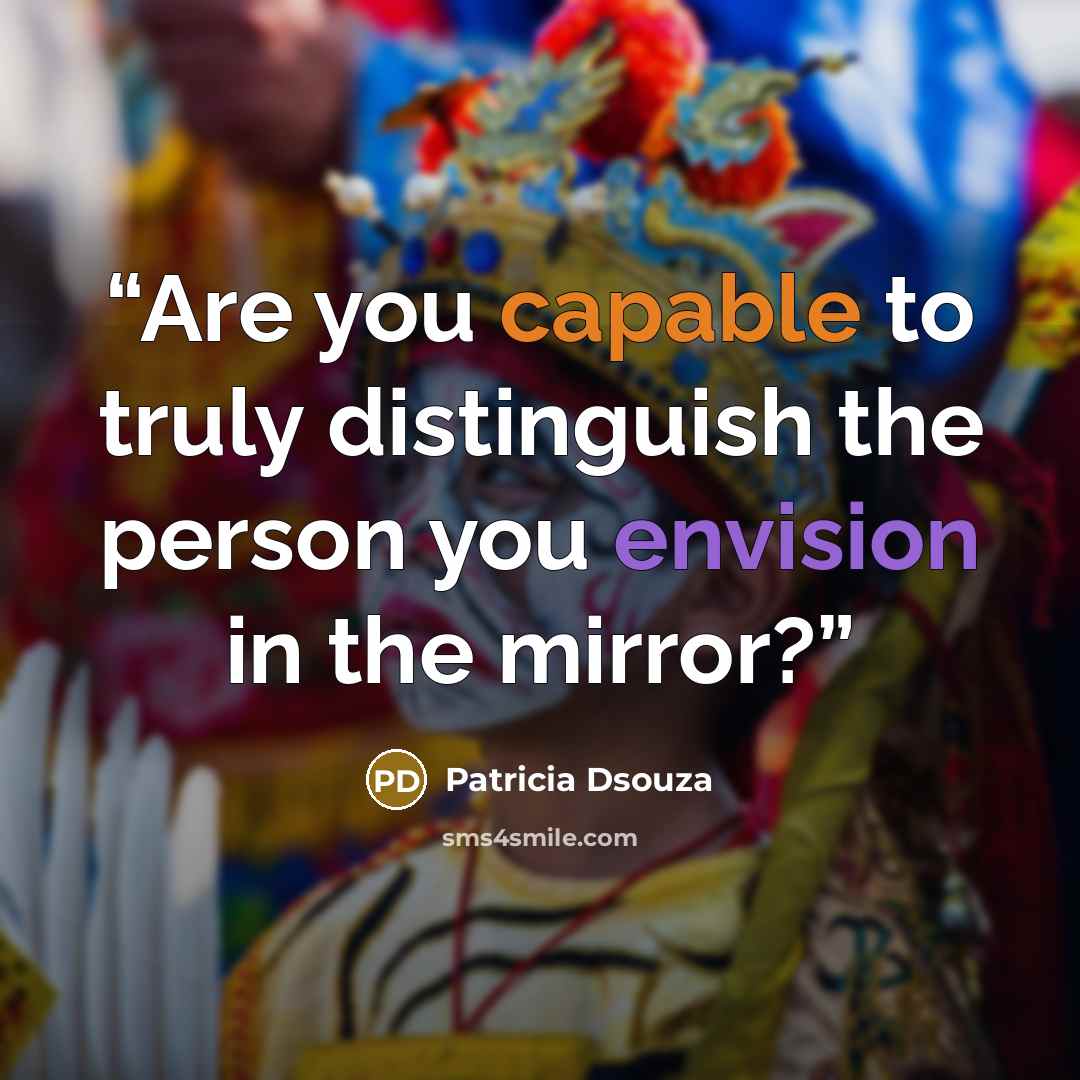 “Are you capable to truly distinguish the person you envision in the mirror?” quote by Patricia Dsouza