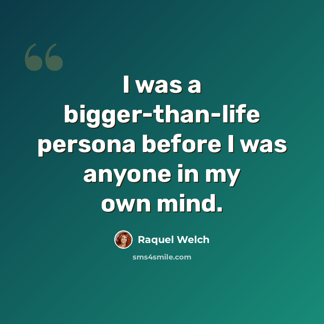 “I was a bigger-than-life persona before I was anyone in my own mind.” quote by Raquel Welch