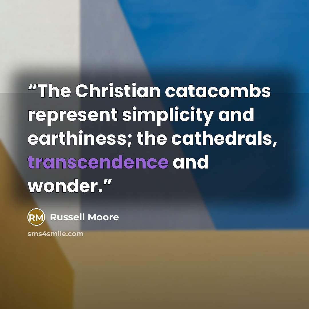 “The Christian catacombs represent simplicity and earthiness; the cathedrals, transcendence and wonder.” quote by Russell Moore