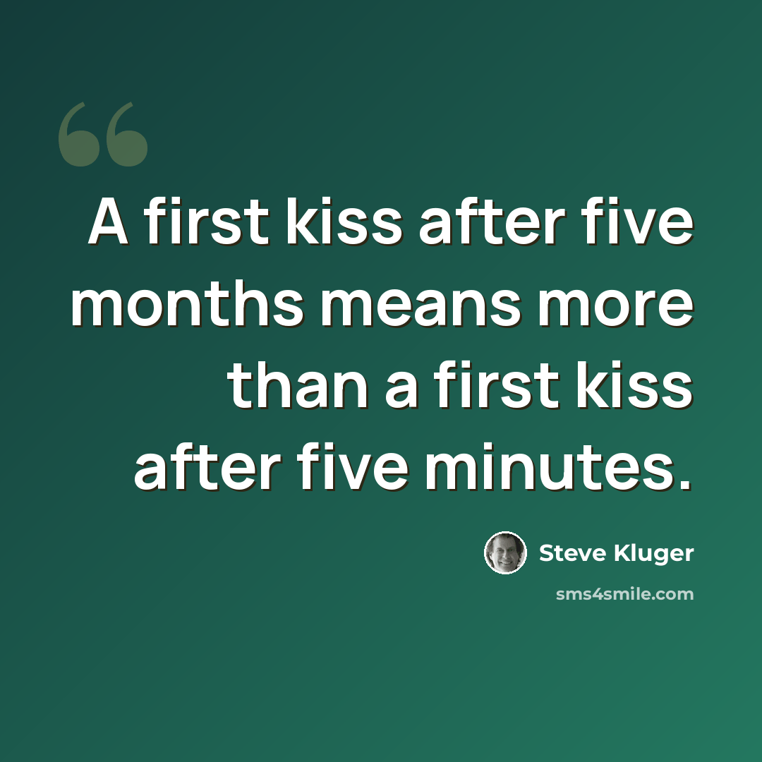 “A first kiss after five months means more than a first kiss after five minutes.” quote by Steve Kluger