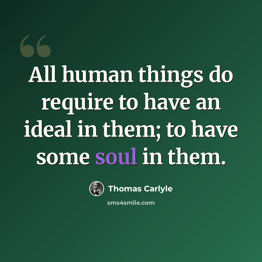 “All human things do require to have an ideal in them; to have some soul in them.” quote by Thomas Carlyle