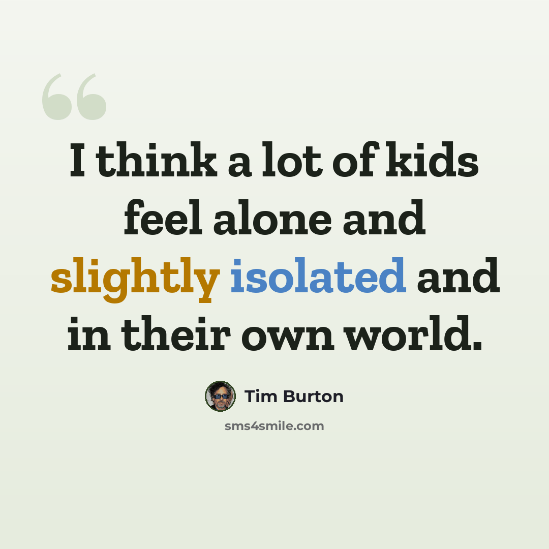 “I think a lot of kids feel alone and slightly isolated and in their own world.” quote by Tim Burton
