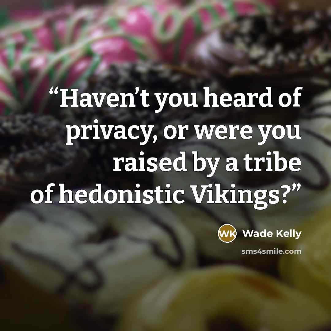 “Haven’t you heard of privacy, or were you raised by a tribe of hedonistic Vikings?” quote by Wade Kelly